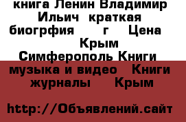 книга Ленин Владимир Ильич  краткая биогрфия  1955г. › Цена ­ 50 - Крым, Симферополь Книги, музыка и видео » Книги, журналы   . Крым